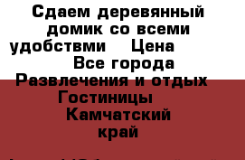 Сдаем деревянный домик со всеми удобствми. › Цена ­ 2 500 - Все города Развлечения и отдых » Гостиницы   . Камчатский край